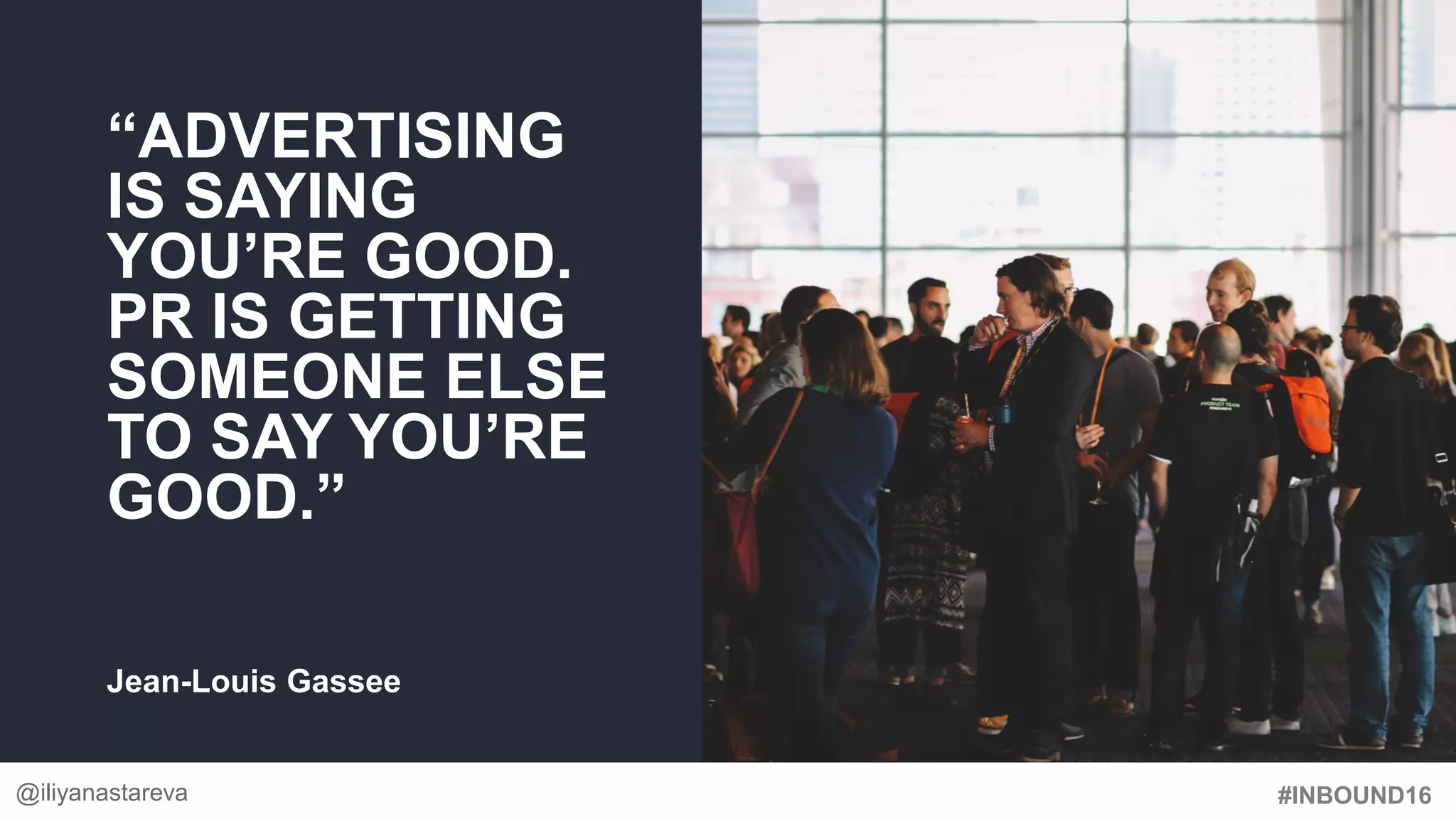 #INBOUND16
“ADVERTISING
IS SAYING
YOU’RE GOOD.
PR IS GETTING
SOMEONE ELSE
TO SAY YOU’RE
GOOD.”
Jean-Louis Gassee
@iliyanastareva
 