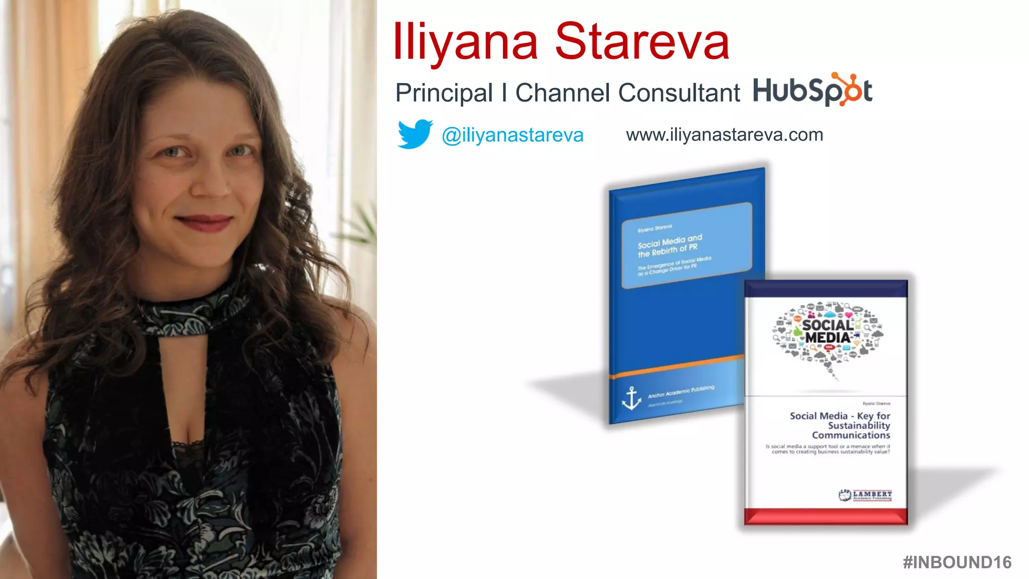 #INBOUND16
@iliyanastareva
Principal I Channel Consultant
#InboundPR @iliyanastareva
www.iliyanastareva.com
Iliyana Stareva
 