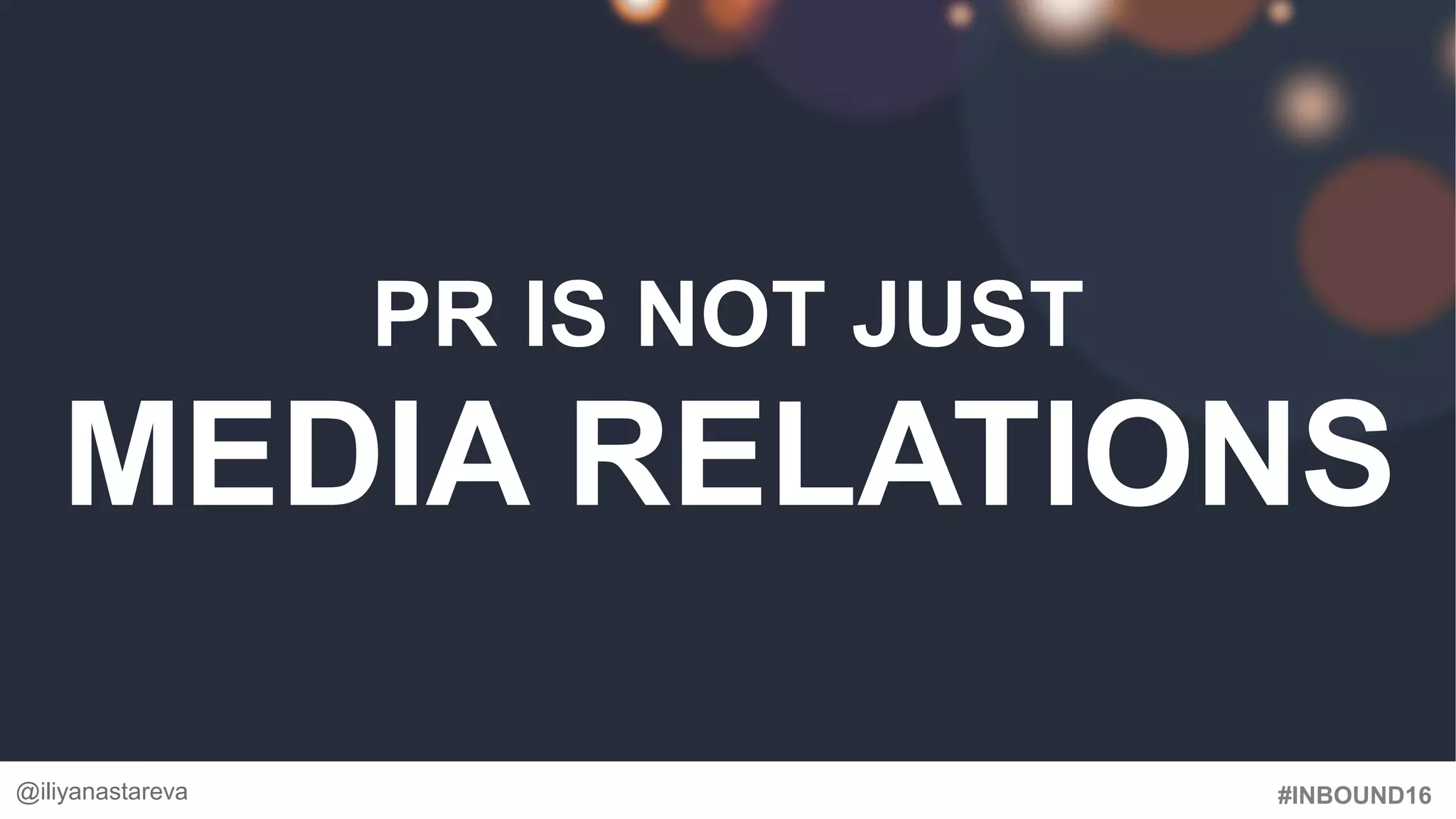 #INBOUND16
PR IS NOT JUST
MEDIA RELATIONS
@iliyanastareva
 