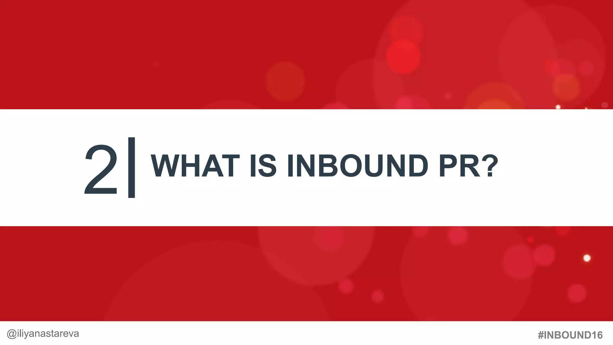 #INBOUND16
2 WHAT IS INBOUND PR?
#InboundPR @iliyanastareva@iliyanastareva
 