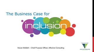The Business Case for
Kevan McBeth – Chief Purpose Officer, Affective Consulting
 