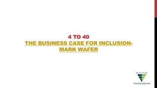 4 TO 40
THE BUSINESS CASE FOR INCLUSION-
MARK WAFER
 