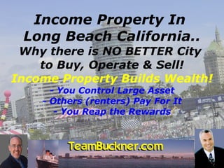 EVIDENCE  Defeats Doubt Income Property In  Long Beach California.. Why there is NO BETTER City  to Buy, Operate & Sell! Income Property Builds Wealth! - You Control Large Asset - Others (renters) Pay For It - You Reap the Rewards 