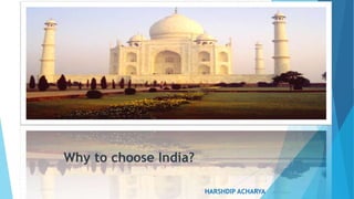 Why to choose India? 
1 
HARSHDIP ACHARYA 
 