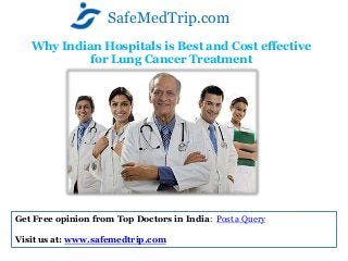 Why Indian Hospitals is Best and Cost effective
for Lung Cancer Treatment
SafeMedTrip.com
Get Free opinion from Top Doctors in India: Post a Query
Visit us at: www.safemedtrip.com
 