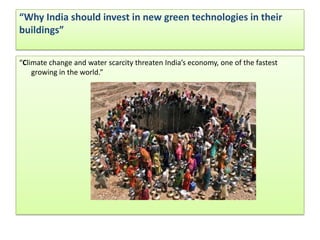 “Why India should invest in new green technologies in their buildings”  “Climate change and water scarcity threaten India’s economy, one of the fastest growing in the world.” 