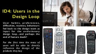 ID4: Users in the
Design Loop
U s e r h a b i t s , p r e f e r e n c e s ,
difficulties, routines, behaviours
fed back to...