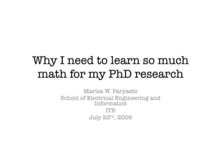 Why I need to learn so much
math for my PhD research
            Marisa W. Paryasto
    School of Electrical Engineering and
                 Informatics
                     ITB
               July 23rd, 2009
 