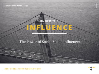 KOBE GLOBAL TECHNOLOGIES PTE LTD
INFLUENCER MARKETING
INFLUENCE
UNDER THE 
The Power of Social Media Influencer
 
