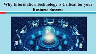 Why Information Technology is Critical for your
Business Success
 