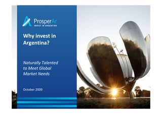 Why invest in
Argentina?


Naturally Talented
to Meet Global
Market Needs


October 2009
 