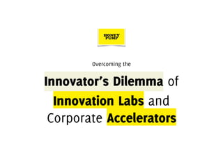 Overcoming the
Innovator’s Dilemma of
Innovation Labs and
Corporate Accelerators
 