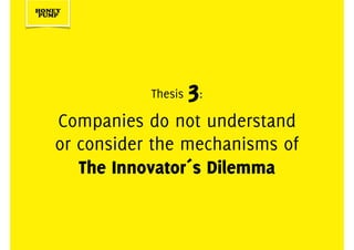 Thesis 3:
Companies do not understand
or consider the mechanisms of  
The Innovator´s Dilemma
 