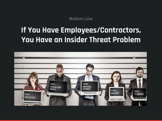 If You Have Employees/Contractors,
You Have an Insider Threat Problem
Bottom Line
 
