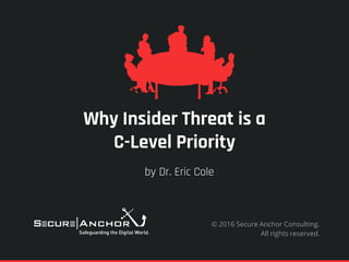 Why Insider Threat is a
C-Level Priority
by Dr. Eric Cole
© 2016 Secure Anchor Consulting.
All rights reserved.
 