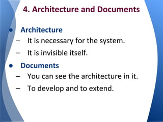 4. Architecture and Documents
● Architecture
– It is necessary for the system.
– It is invisible itself.
● Documents
– You can see the architecture in it.
– To develop and to extend.
