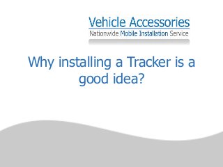 Why installing a Tracker is a 
good idea? 
 