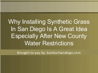 Brought to you by: bestturfsandiego.com
Why Installing Synthetic Grass
In San Diego Is A Great Idea
Especially After New County
Water Restrictions
 