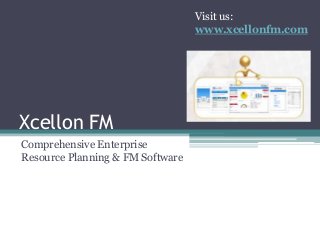 Xcellon FM
Comprehensive Enterprise
Resource Planning & FM Software
Visit us:
www.xcellonfm.com
 