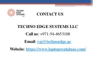 CONTACT US
TECHNO EDGE SYSTEMS LLC
Call us: +971-54-4653108
Email: raj@technoedge.ae
Website: https://www.laptoprentaluae.com/
 