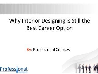 Why Interior Designing is Still the 
Best Career Option 
By: Professional Courses 
 