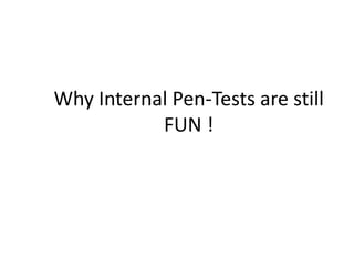 Why Internal Pen-Tests are still
FUN !
 