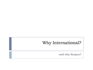 Why International?
and why Scopus?
 