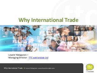 Why International Trade

Levent Yildizgoren –
Managing Director - TTC wetranslate Ltd

Why International Trade | © Levent Yıldızgören www.ttcwetranslate.com

 