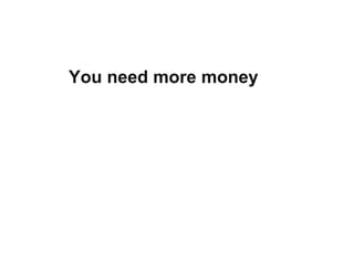 You need more money  