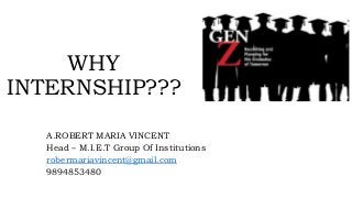 WHY
INTERNSHIP???
A.ROBERT MARIA VINCENT
Head – M.I.E.T Group Of Institutions
robermariavincent@gmail.com
9894853480
 