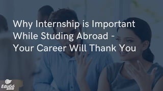 Why Internship is Important
While Studing Abroad -
Your Career Will Thank You
 