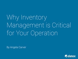 WHY INVENTORY
MANAGEMENT IS
CRITICAL FOR
YOUR OPERATION
BY: ANGELA CARVER
 
