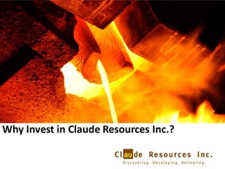 Why Invest in Claude Resources Inc.?


                                       1
 
