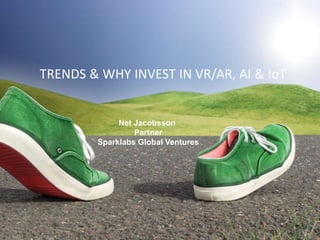 TRENDS & WHY INVEST IN VR/AR, AI & IoT
Net Jacobsson
Partner
Sparklabs Global Ventures
 