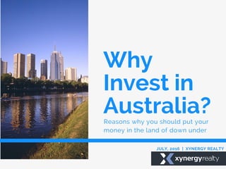 Why
Invest in
Australia?Reasons why you should put your
money in the land of down under
JULY, 2016 | XYNERGY REALTY
 