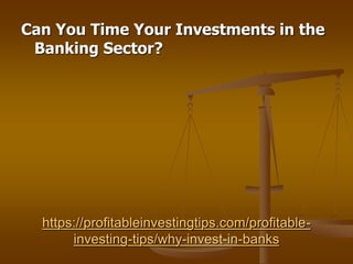 https://profitableinvestingtips.com/profitable-
investing-tips/why-invest-in-banks
Can You Time Your Investments in the
Banking Sector?
 