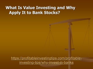 https://profitableinvestingtips.com/profitable-
investing-tips/why-invest-in-banks
What Is Value Investing and Why
Apply It to Bank Stocks?
 