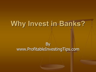 Why Invest in Banks?
By
www.ProfitableInvestingTips.com
 