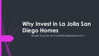 Why Invest in La Jolla San
Diego Homes
   Brought to you by www.LaJollaSanDiegoHomes.com
 