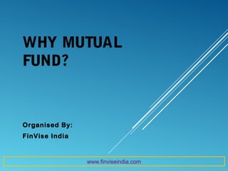 WHY MUTUAL
FUND?
Organised By:
FinVise India
www.finviseindia.com
 