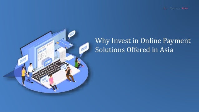 Why Invest in Online Payment
Solutions Offered in Asia
 