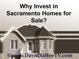 Why Invest in
Sacramento Homes for
       Sale?




©www.DavidYaffeeTV.com
 