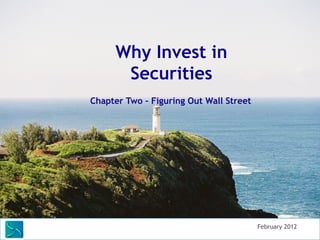 Financial Services Industry Training




         Why Invest in Securities?
                      Chapter Two – Figuring Out Wall Street



                            Your Guide to Savings and Investing




    Saunders Learning Group, LLC
    Saunders Learning Group, LLC, Andover, KS
 