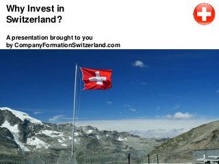 Why Invest in
Switzerland?
A presentation brought to you
by CompanyFormationSwitzerland.com
1
 