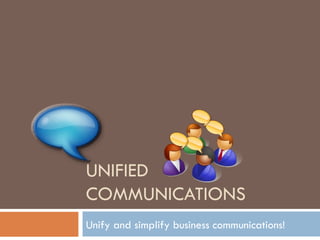 UNIFIED COMMUNICATIONS Unify and simplify business communications! 