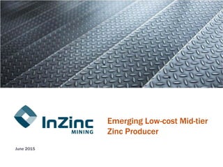 Emerging Low-cost Mid-tier
Zinc Producer
June 2015
 
