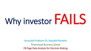 Why investor FAILS
Associate Professor Dr. Nopadol Rompho
Thammasat Business School
FB Page Data Analysis for Decision Making
 