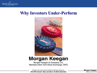 Why Investors Under-Perform




    NOT FDIC INSURED      MAY LOSE VALUE       NO BANK GUARANTEE
             Copyright © 2005 Morgan Keegan & Company, Inc         Members NYSE, SIPC
 