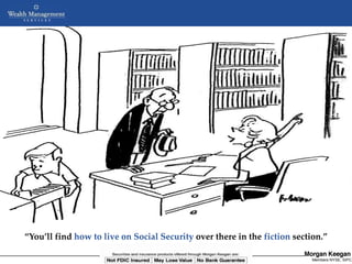 “You’ll find how to live on Social Security over there in the fiction section.”
                     NOT FDIC INSURED      MAY LOSE VALUE       NO BANK GUARANTEE
                              Copyright © 2005 Morgan Keegan & Company, Inc         Members NYSE, SIPC
 