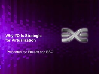 Why I/O Is Strategic
for Virtualization

Presented by: Emulex and ESG




                               1
 